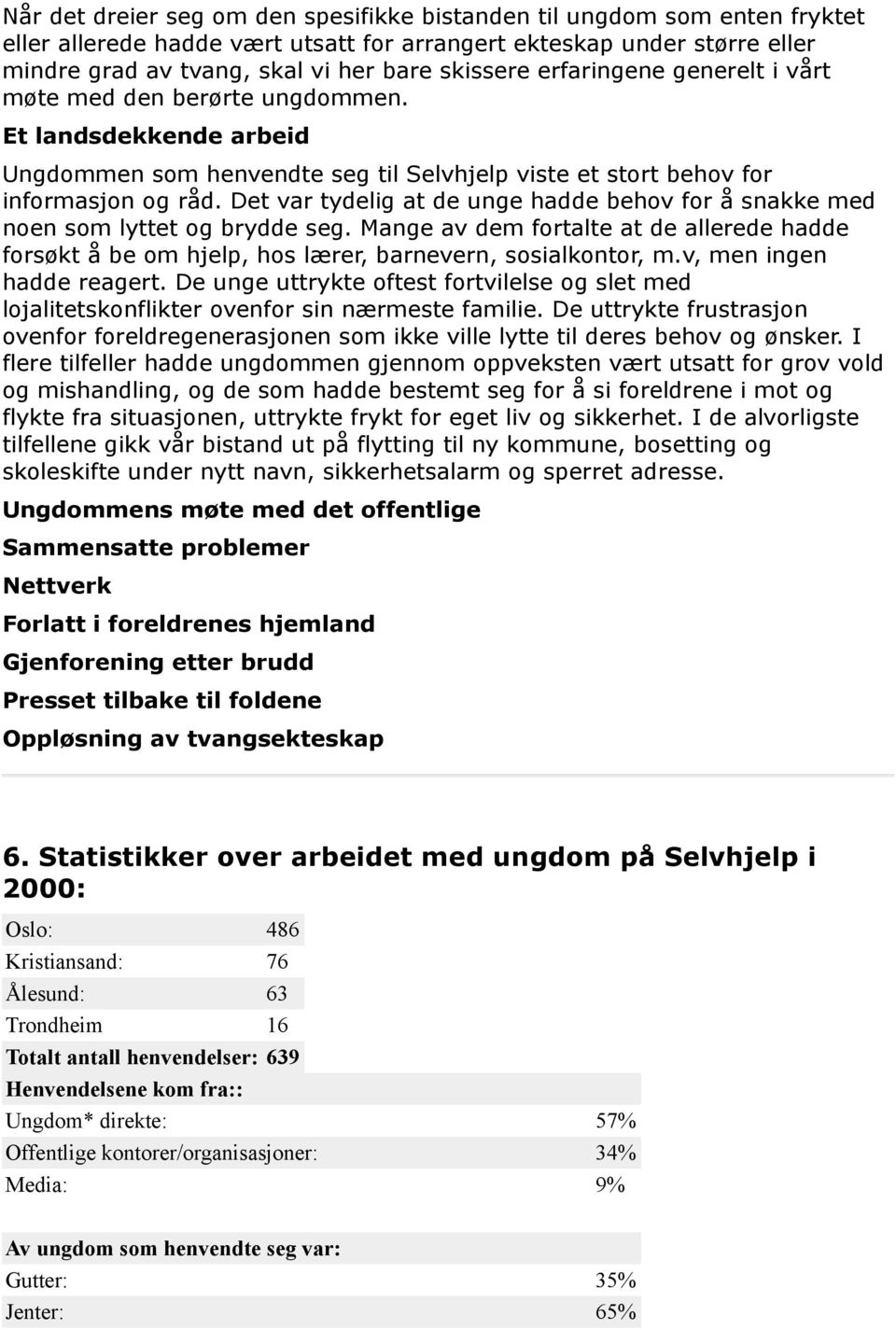 Det var tydelig at de unge hadde behov for å snakke med noen som lyttet og brydde seg. Mange av dem fortalte at de allerede hadde forsøkt å be om hjelp, hos lærer, barnevern, sosialkontor, m.