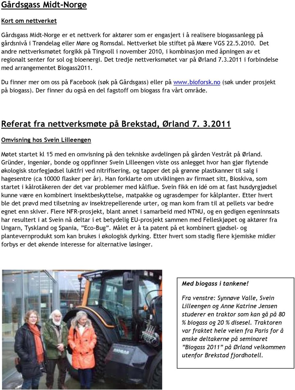 Det tredje nettverksmøtet var på Ørland 7.3.2011 i forbindelse med arrangementet Biogass2011. Du finner mer om oss på Facebook (søk på Gårdsgass) eller på www.bioforsk.