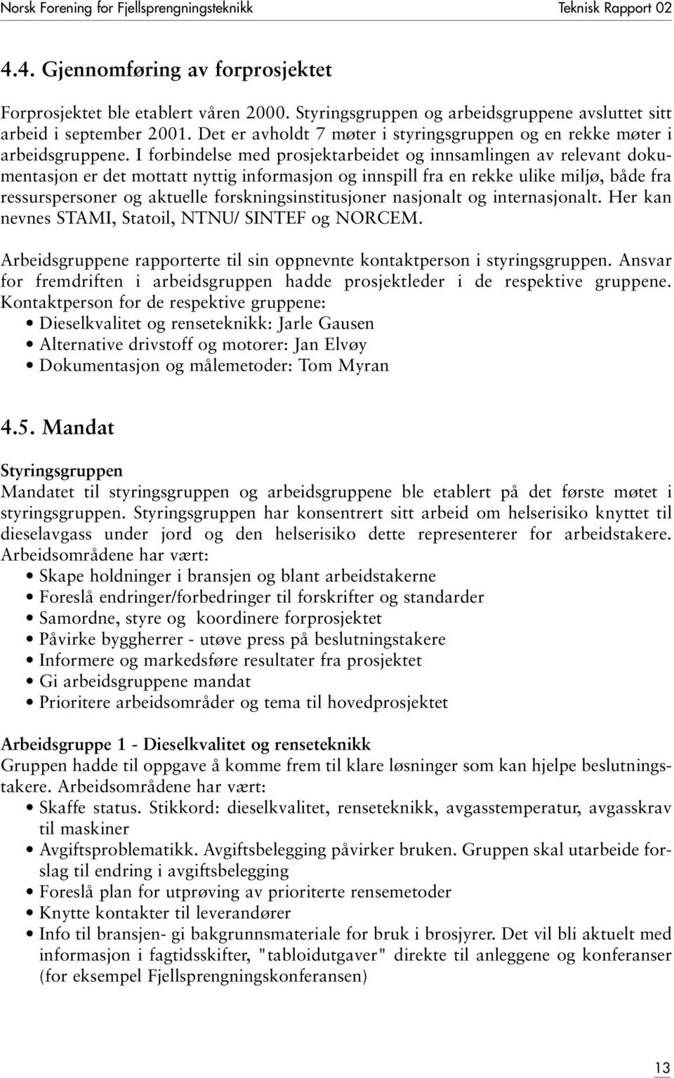 I forbindelse med prosjektarbeidet og innsamlingen av relevant dokumentasjon er det mottatt nyttig informasjon og innspill fra en rekke ulike miljø, både fra ressurspersoner og aktuelle