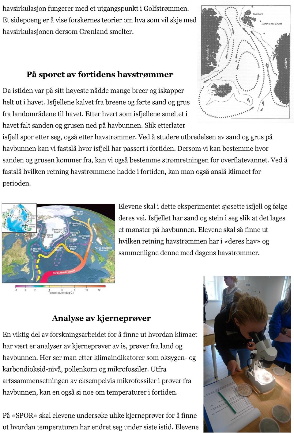 Etter hvert som isfjellene smeltet i havet falt sanden og grusen ned på havbunnen. Slik etterlater isfjell spor etter seg, også etter havstrømmer.