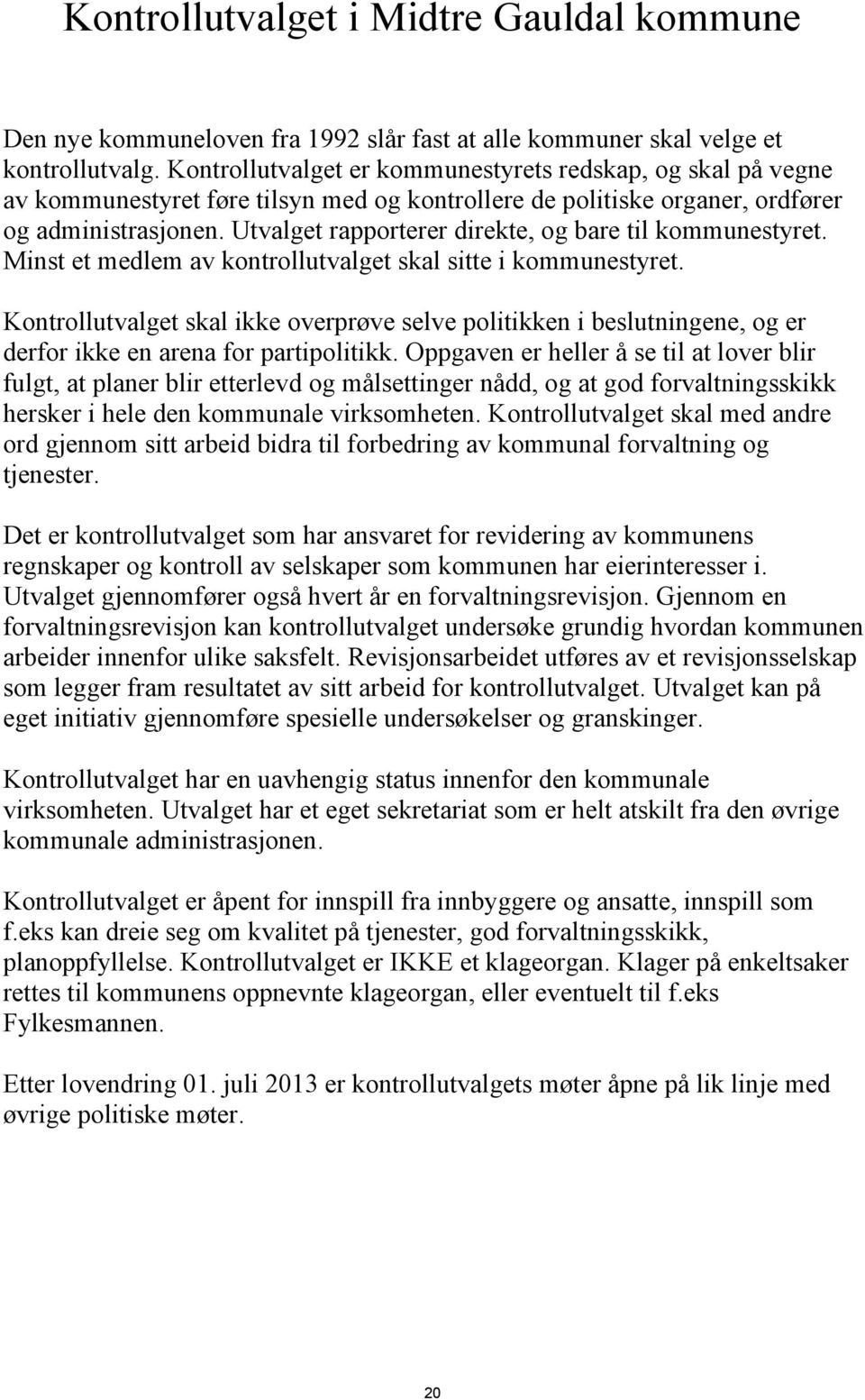 Utvalget rapporterer direkte, og bare til kommunestyret. Minst et medlem av kontrollutvalget skal sitte i kommunestyret.