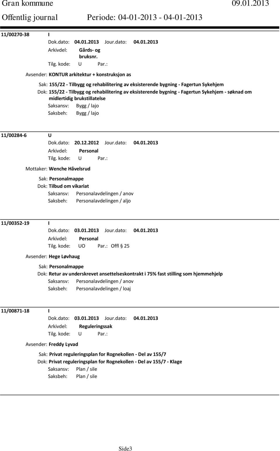 eksisterende bygning - Fagertun Sykehjem - søknad om midlertidig brukstillatelse Saksansv: Bygg / lajo Saksbeh: Bygg / lajo 11/00284-6 U Dok.dato: 20.12.2012