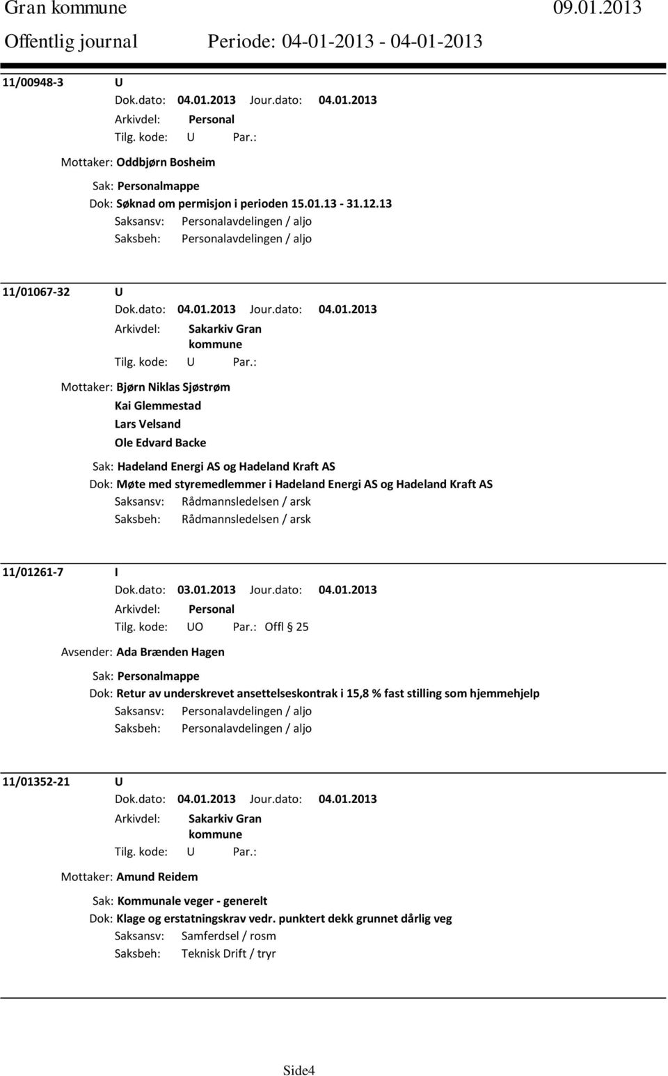 Hadeland Kraft AS Dok: Møte med styremedlemmer i Hadeland Energi AS og Hadeland Kraft AS Saksansv: Rådmannsledelsen / arsk Saksbeh: Rådmannsledelsen / arsk 11/01261-7 I Arkivdel: Personal Tilg.