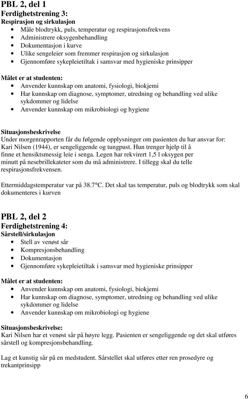 symptomer, utredning og behandling ved ulike sykdommer og lidelse Anvender kunnskap om mikrobiologi og hygiene Situasjonsbeskrivelse Under morgenrapporten får du følgende opplysninger om pasienten du