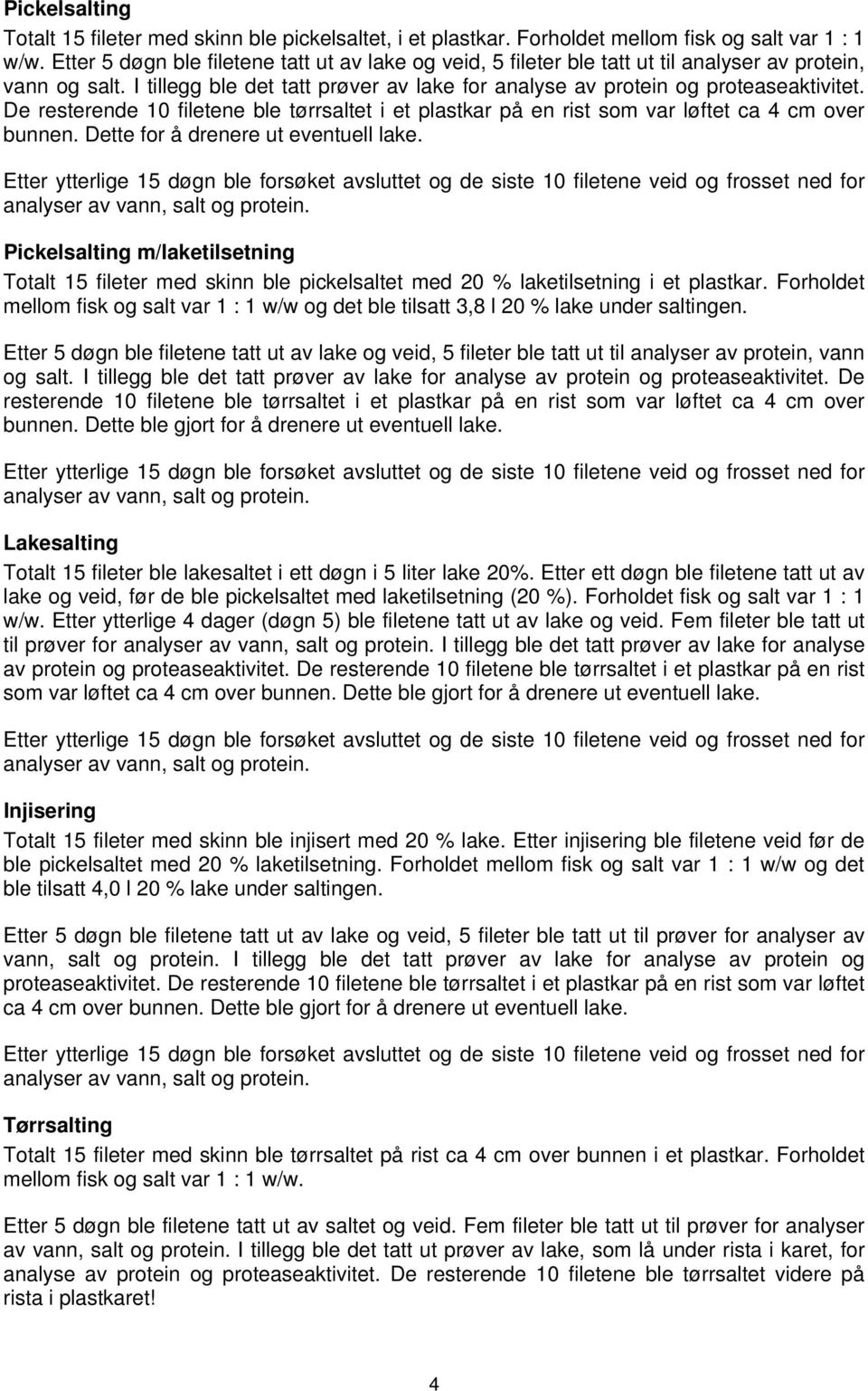 De resterende 10 filetene ble tørrsaltet i et plastkar på en rist som var løftet ca 4 cm over bunnen. Dette for å drenere ut eventuell lake.