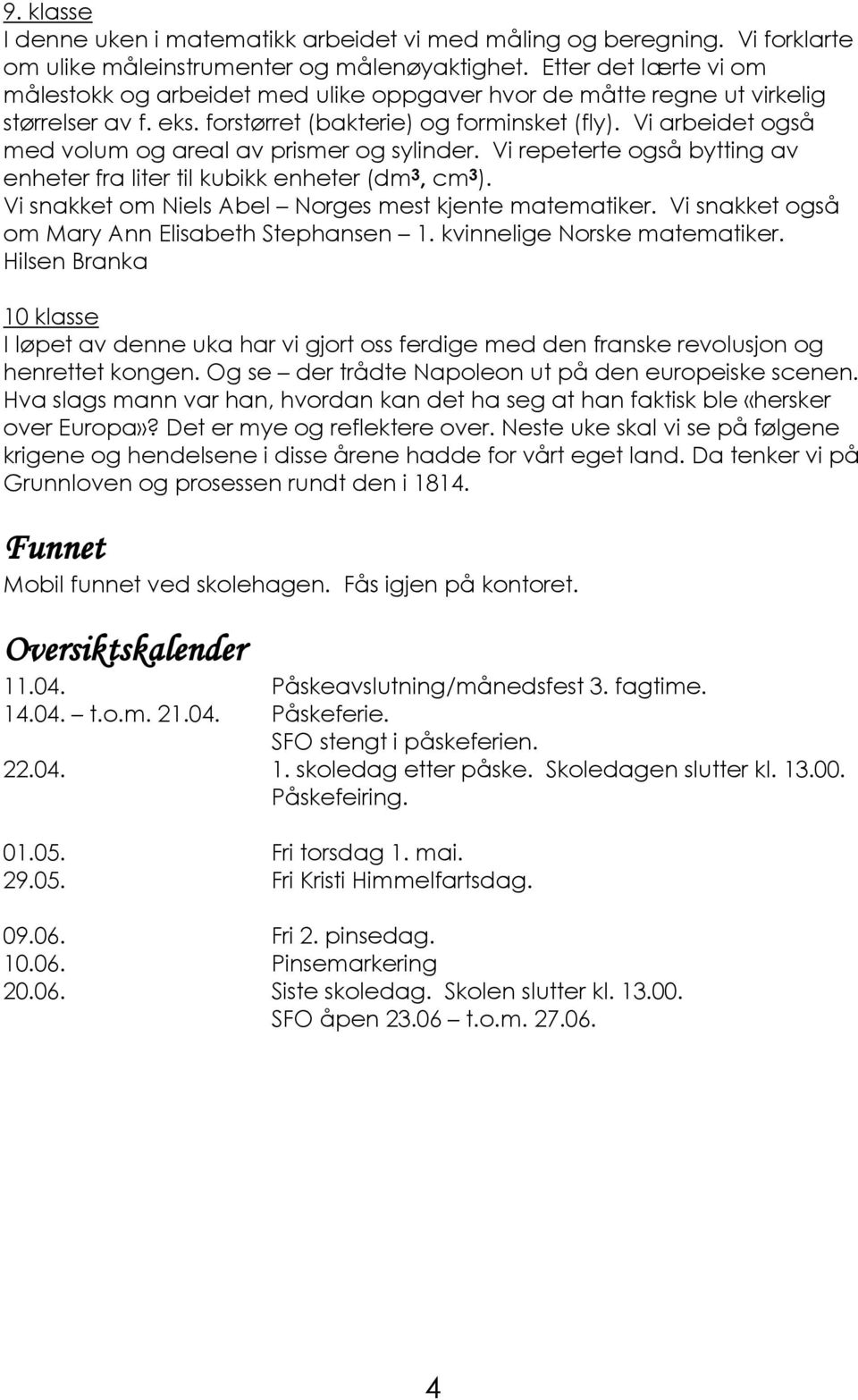 Vi arbeidet også med volum og areal av prismer og sylinder. Vi repeterte også bytting av enheter fra liter til kubikk enheter (dm 3, cm 3 ). Vi snakket om Niels Abel Norges mest kjente matematiker.