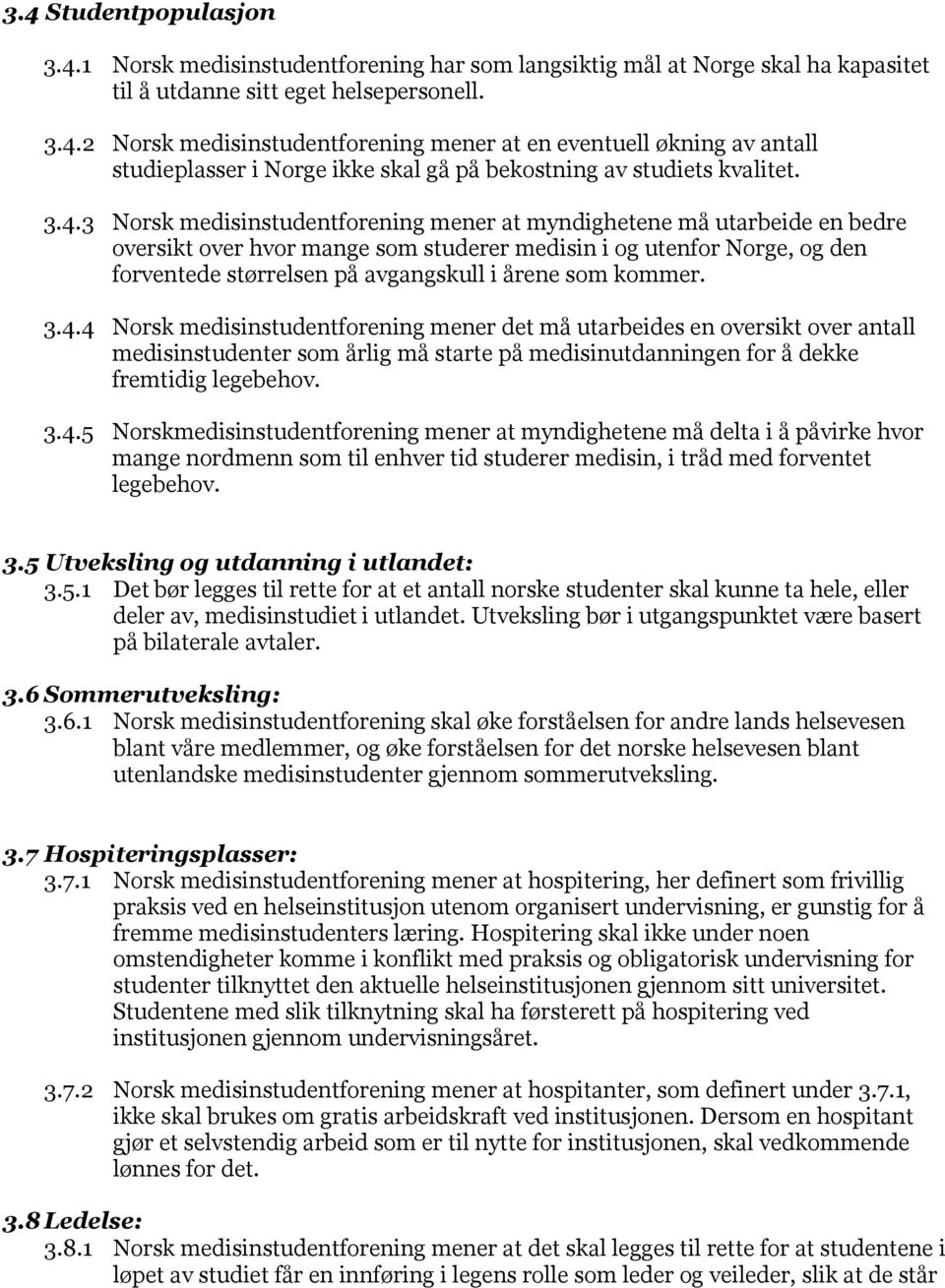 som kommer. 3.4.4 Norsk medisinstudentforening mener det må utarbeides en oversikt over antall medisinstudenter som årlig må starte på medisinutdanningen for å dekke fremtidig legebehov. 3.4.5 Norskmedisinstudentforening mener at myndighetene må delta i å påvirke hvor mange nordmenn som til enhver tid studerer medisin, i tråd med forventet legebehov.