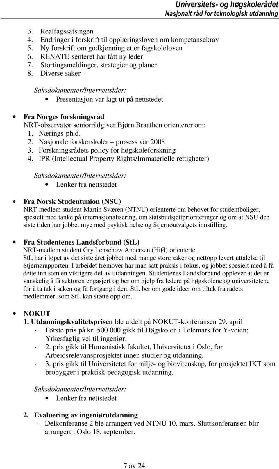 Nasjonale forskerskoler prosess vår 2008 3. Forskningsrådets policy for høgskoleforskning 4.