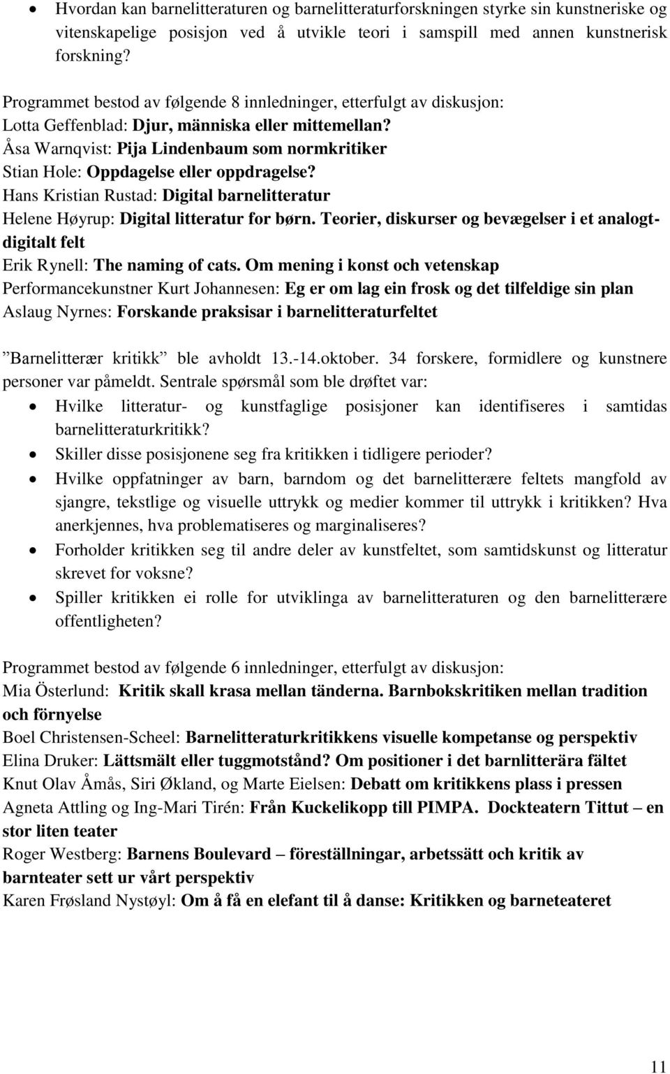 Åsa Warnqvist: Pija Lindenbaum som normkritiker Stian Hole: Oppdagelse eller oppdragelse? Hans Kristian Rustad: Digital barnelitteratur Helene Høyrup: Digital litteratur for børn.