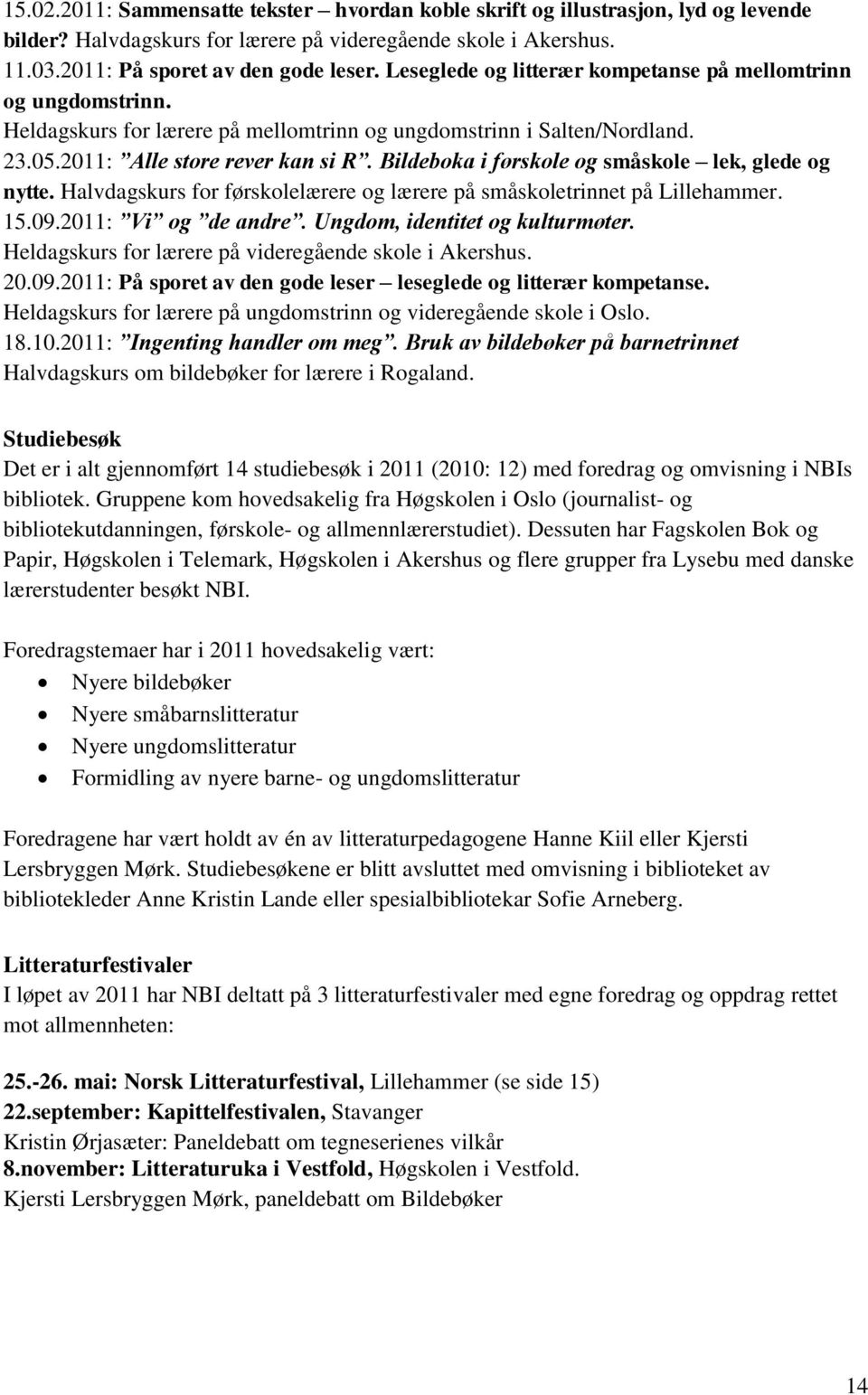 Bildeboka i førskole og småskole lek, glede og nytte. Halvdagskurs for førskolelærere og lærere på småskoletrinnet på Lillehammer. 15.09.2011: Vi og de andre. Ungdom, identitet og kulturmøter.