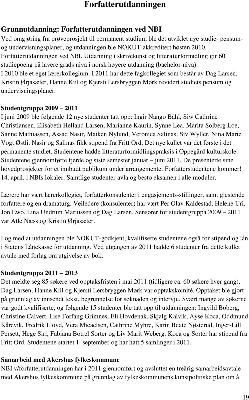 I 2010 ble et eget lærerkollegium. I 2011 har dette fagkollegiet som består av Dag Larsen, Kristin Ørjasæter, Hanne Kiil og Kjersti Lersbryggen Mørk revidert studiets pensum og undervisningsplaner.