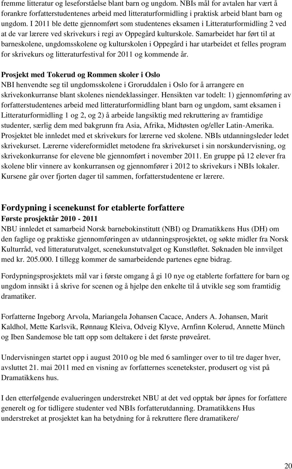 Samarbeidet har ført til at barneskolene, ungdomsskolene og kulturskolen i Oppegård i har utarbeidet et felles program for skrivekurs og litteraturfestival for 2011 og kommende år.