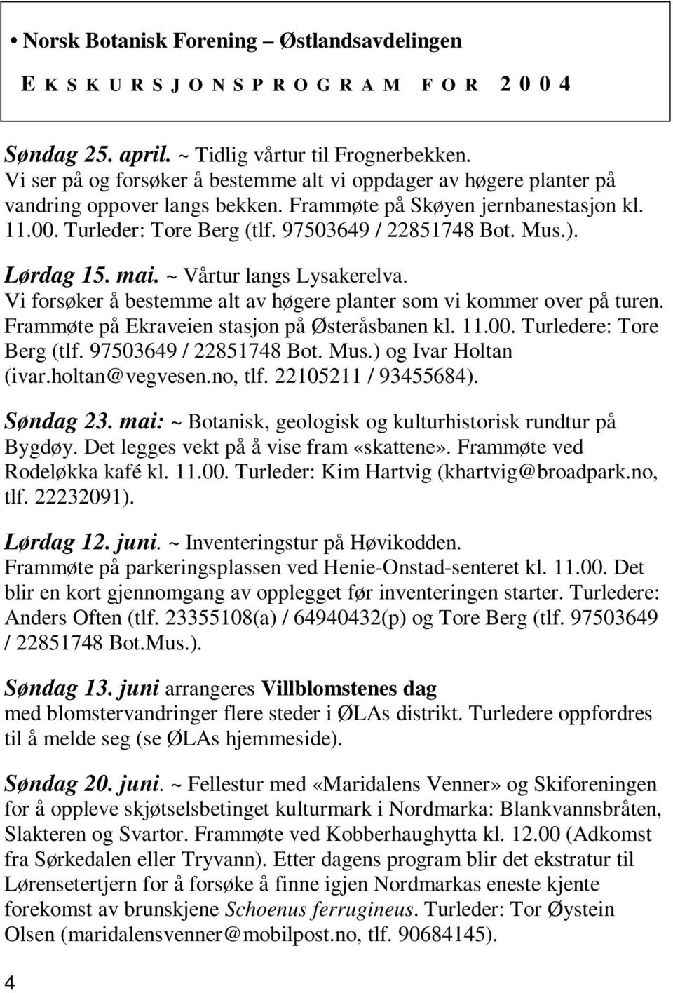 Mus.). Lørdag 15. mai. ~ Vårtur langs Lysakerelva. Vi forsøker å bestemme alt av høgere planter som vi kommer over på turen. Frammøte på Ekraveien stasjon på Østeråsbanen kl. 11.00.