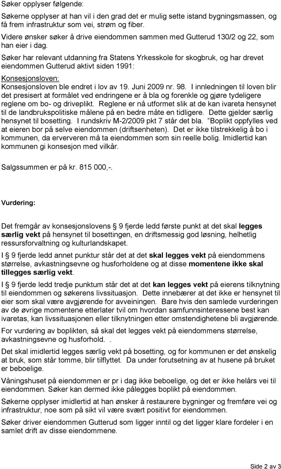 Søker har relevant utdanning fra Statens Yrkesskole for skogbruk, og har drevet eiendommen Gutterud aktivt siden 1991: Konsesjonsloven: Konsesjonsloven ble endret i lov av 19. Juni 2009 nr. 98.