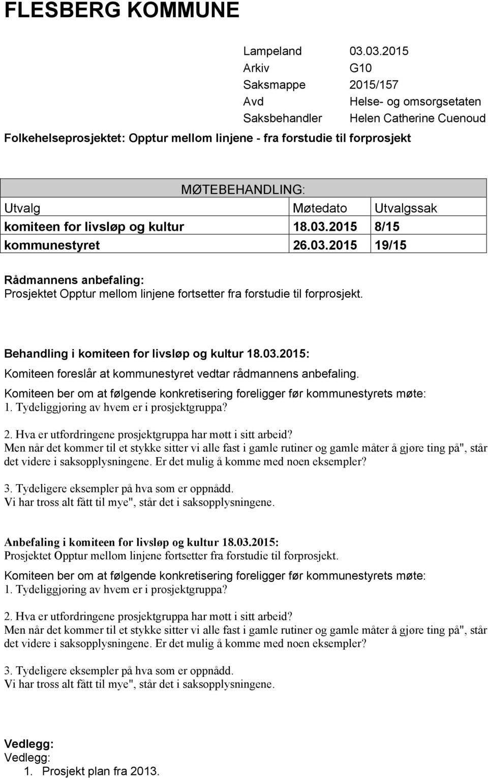 Utvalg Møtedato Utvalgssak komiteen for livsløp og kultur 18.03.2015 8/15 kommunestyret 26.03.2015 19/15 Rådmannens anbefaling: Prosjektet Opptur mellom linjene fortsetter fra forstudie til forprosjekt.