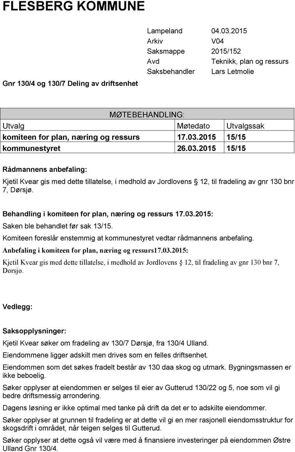 2015 15/15 kommunestyret 26.03.2015 15/15 Rådmannens anbefaling: Kjetil Kvear gis med dette tillatelse, i medhold av Jordlovens 12, til fradeling av gnr 130 bnr 7, Dørsjø.