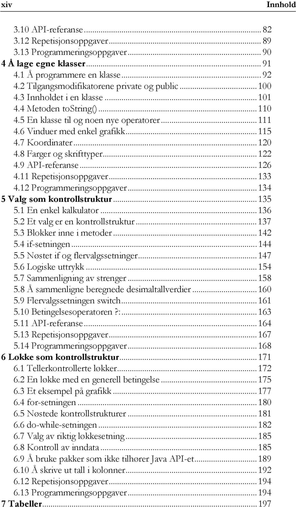 7 Koordinater...120 4.8 Farger og skrifttyper...122 4.9 API-referanse...126 4.11 Repetisjonsoppgaver...133 4.12 Programmeringsoppgaver...134 5 Valg som kontrollstruktur...135 5.1 En enkel kalkulator.