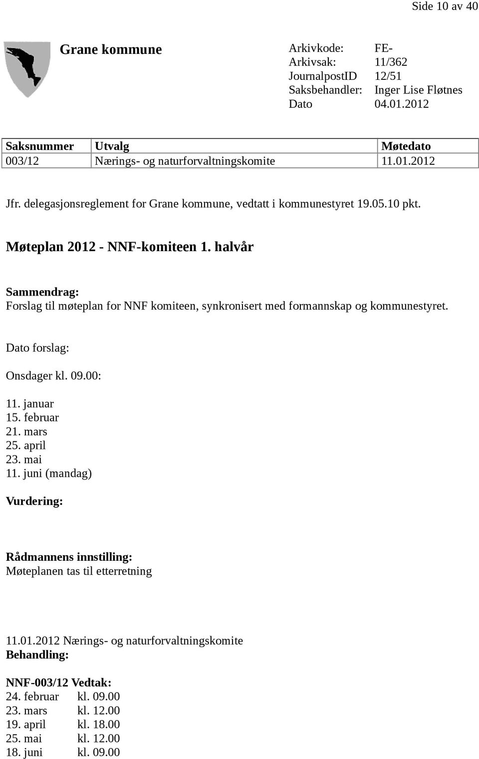 halvår Sammendrag: Forslag til møteplan for NNF komiteen, synkronisert med formannskap og kommunestyret. Dato forslag: Onsdager kl. 09.00: 11. januar 15. februar 21. mars 25. april 23. mai 11.