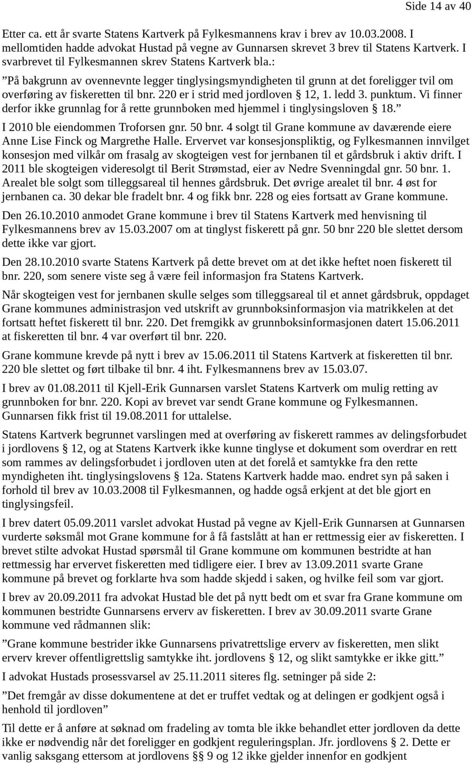 220 er i strid med jordloven 12, 1. ledd 3. punktum. Vi finner derfor ikke grunnlag for å rette grunnboken med hjemmel i tinglysingsloven 18. I 2010 ble eiendommen Troforsen gnr. 50 bnr.