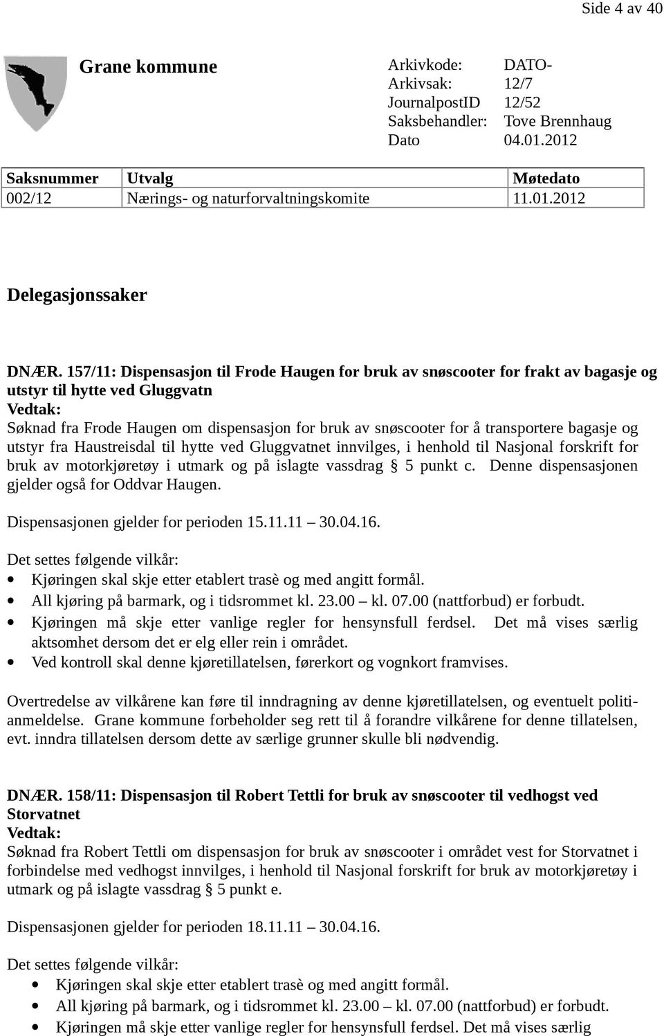157/11: Dispensasjon til Frode Haugen for bruk av snøscooter for frakt av bagasje og utstyr til hytte ved Gluggvatn Vedtak: Søknad fra Frode Haugen om dispensasjon for bruk av snøscooter for å