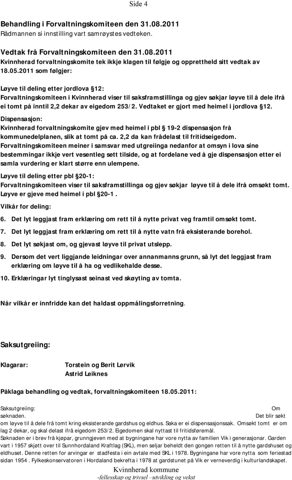 253/2. Vedtaket er gjort med heimel i jordlova 12. Dispensasjon: Kvinnherad forvaltningskomite gjev med heimel i pbl 19-2 dispensasjon frå kommunedelplanen, slik at tomt på ca.