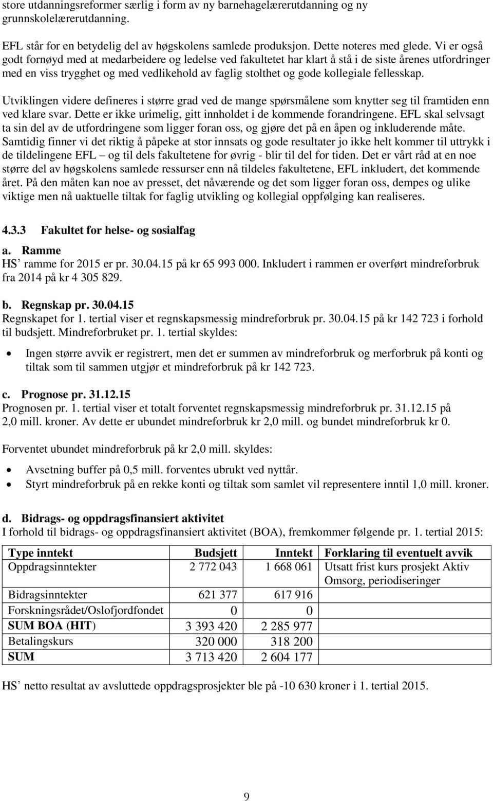 Utviklingen videre defineres i større grad ved de mange spørsmålene sm knytter seg til framtiden enn ved klare svar. Dette er ikke urimelig, gitt innhldet i de kmmende frandringene.