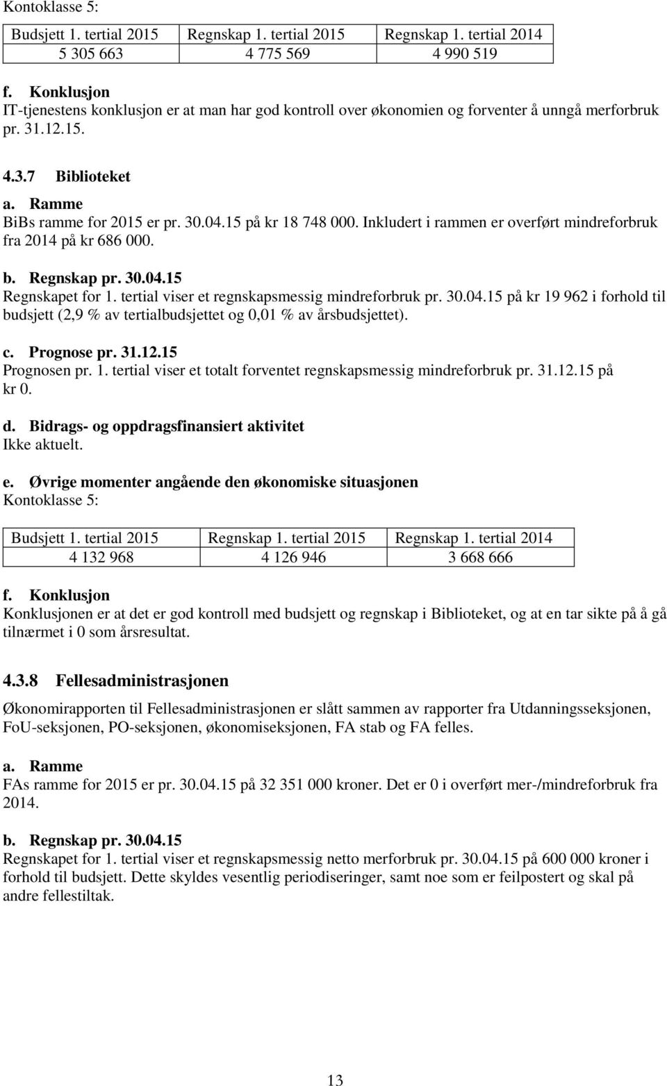 Inkludert i rammen er verført mindrefrbruk fra 2014 på kr 686 000. b. Regnskap pr. 30.04.15 Regnskapet fr 1. tertial viser et regnskapsmessig mindrefrbruk pr. 30.04.15 på kr 19 962 i frhld til budsjett (2,9 % av tertialbudsjettet g 0,01 % av årsbudsjettet).