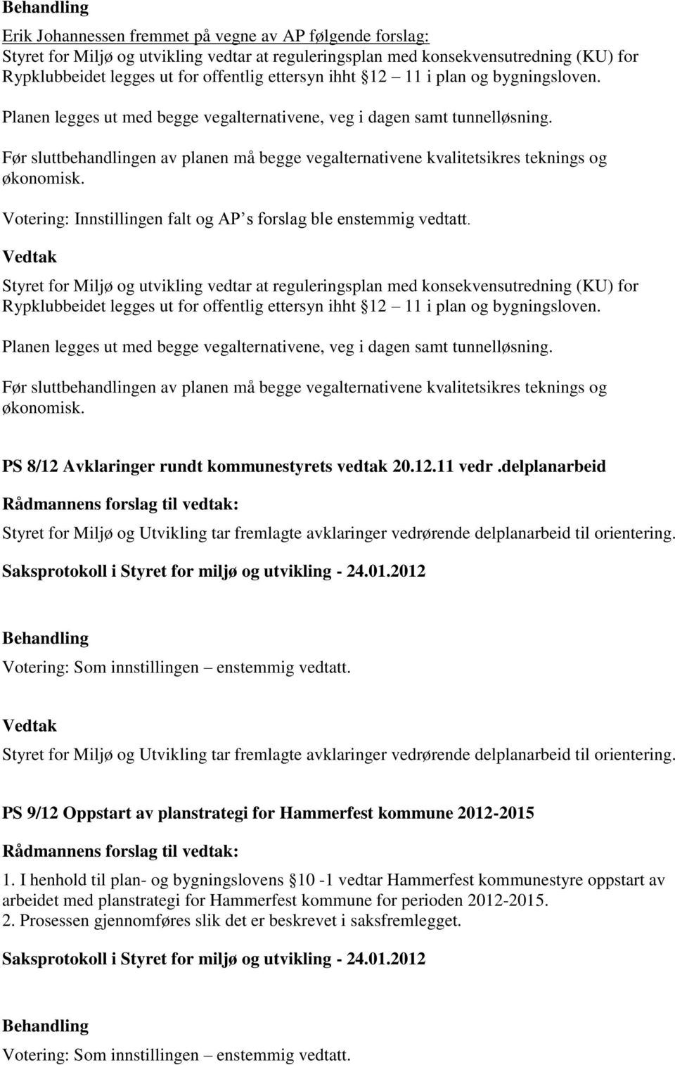 Før sluttbehandlingen av planen må begge vegalternativene kvalitetsikres teknings og økonomisk. Votering: Innstillingen falt og AP s forslag ble enstemmig vedtatt.