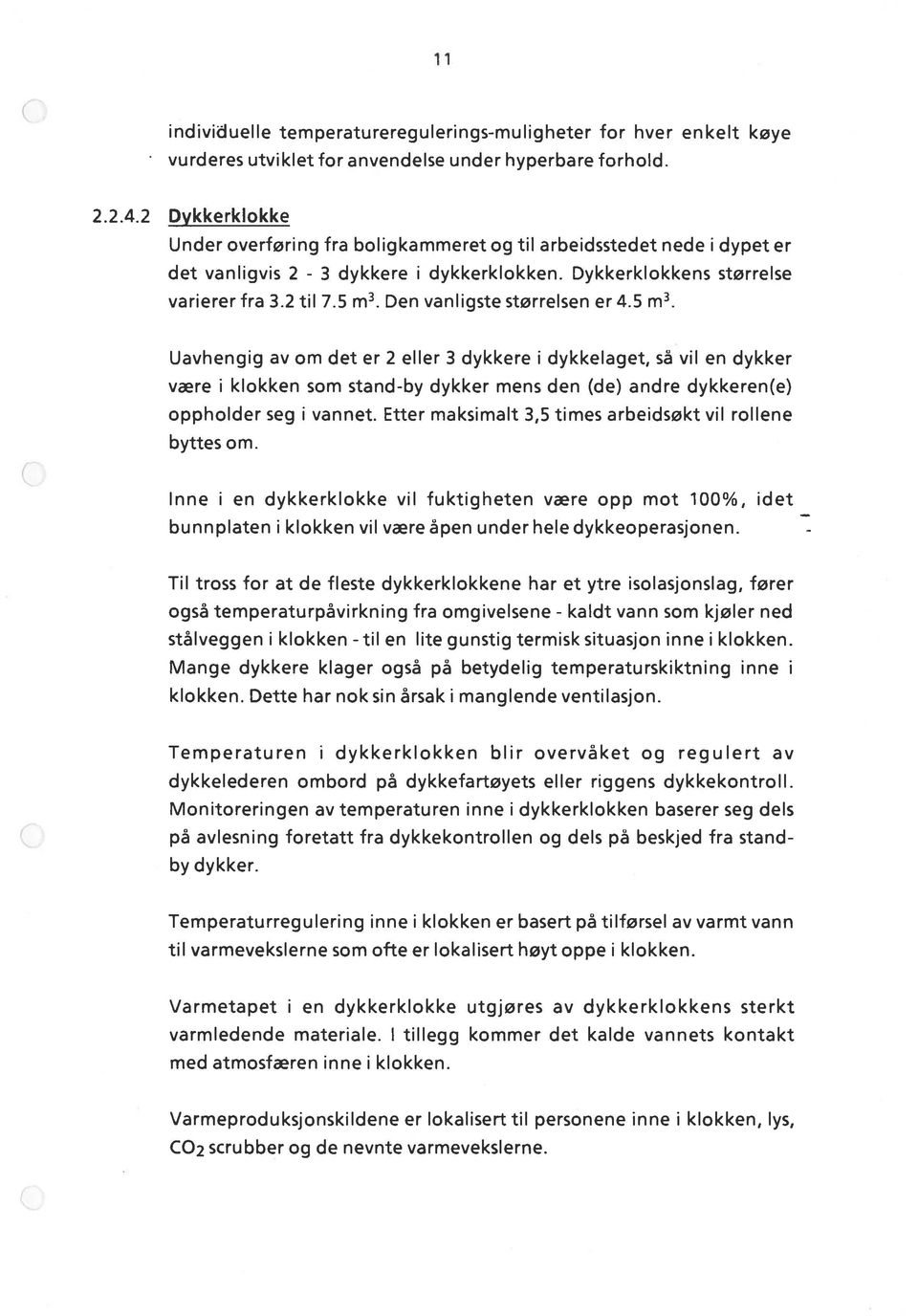 Den vanligste størrelsen er 4.5 m3. Uavhengig av om det er 2 eller 3 dykkere i dykkelaget, så vil en dykker være i klokken som stand-by dykker mens den (de) andre dykkeren(e) oppholder seg i vannet.