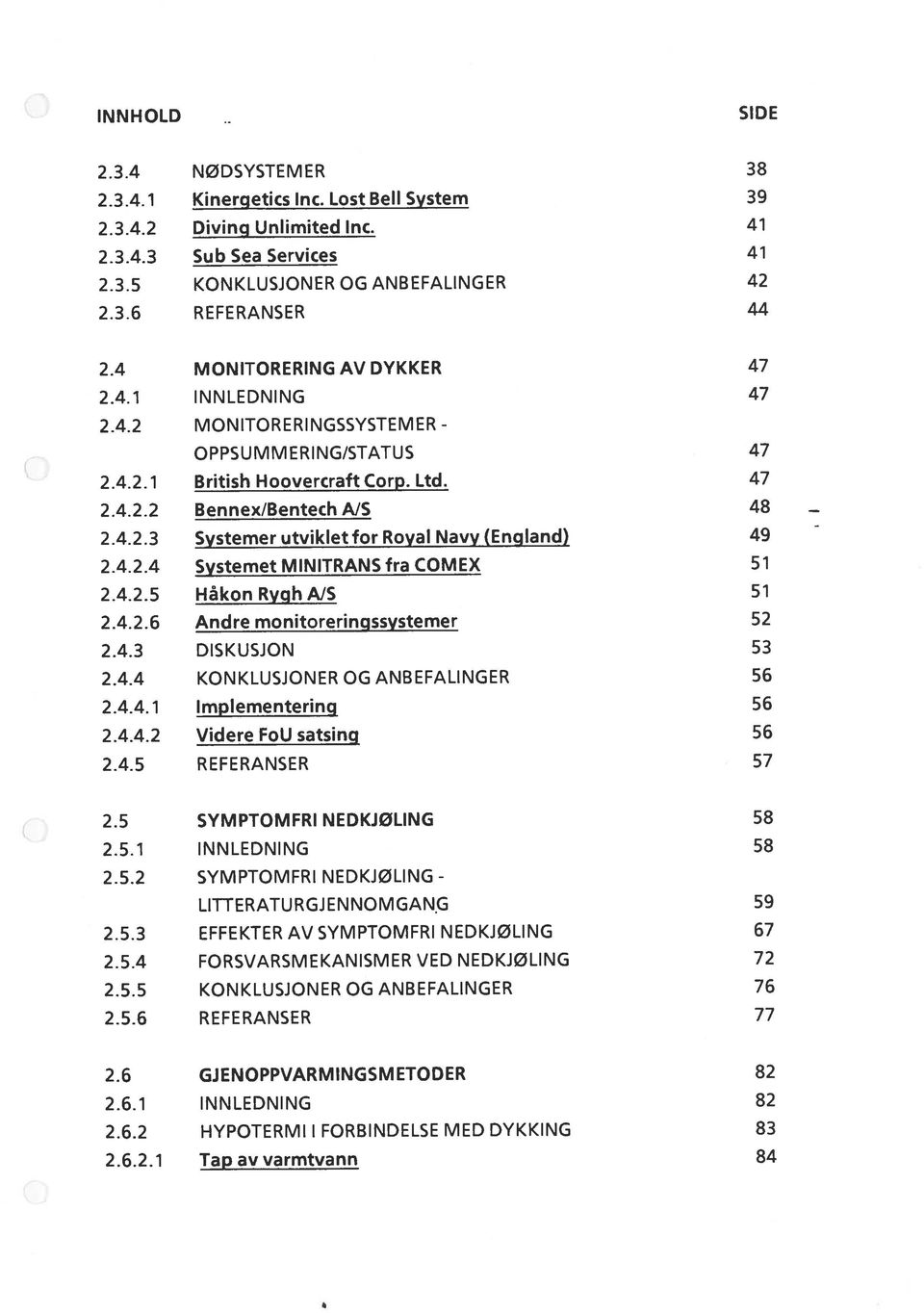 4.2.4 Systemet MINITRANS fra COMEX 51 2.4.2.5 Håkon Rygh AJS 51 2.4.2.6 Andre monitoreringssystemer 52 2.4.3 DISKUSJON 53 2.4.4 KONKLUSJONER OG ANBEFALINGER 56 2.4.4.1 Implementering 56 2.4.4.2 Videre F0U satsing 56 2.