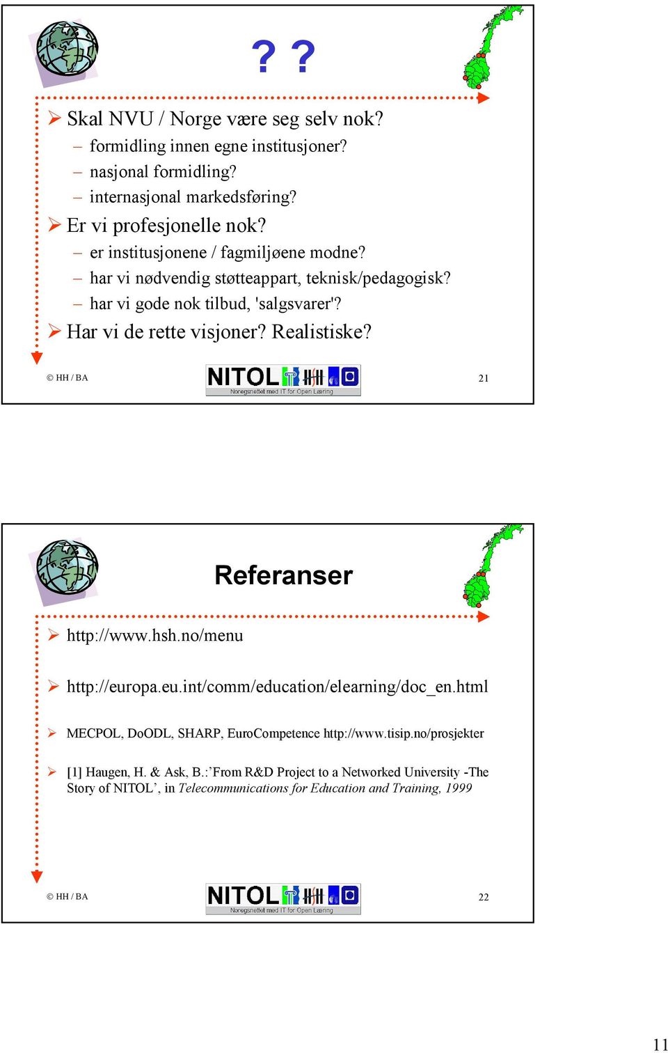 Realistiske? 21 Referanser http://www.hsh.no/menu http://europa.eu.int/comm/education/elearning/doc_en.html MECPOL, DoODL, SHARP, EuroCompetence http://www.