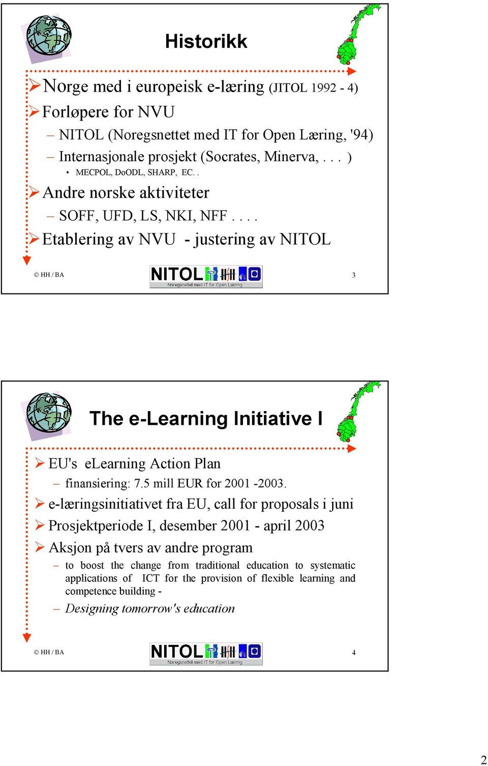 ... Etablering av NVU - justering av NITOL 3 The e-learning Initiative I EU's elearning Action Plan finansiering: 7.5 mill EUR for 2001-2003.