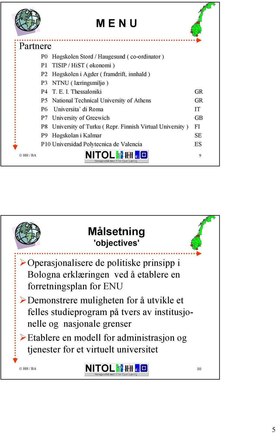 Finnish Virtual University ) FI P9 Høgskolan i Kalmar SE P10 Universidad Polytecnica de Valencia ES 9 Målsetning 'objectives' Operasjonalisere de politiske prinsipp i Bologna