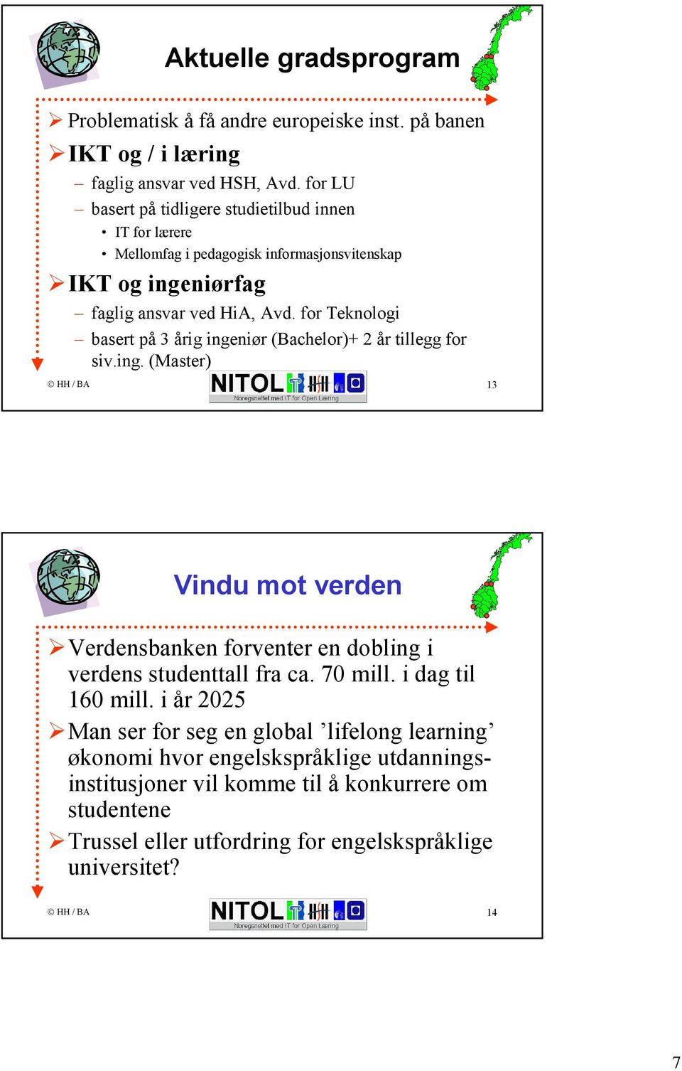 for Teknologi basert på 3 årig ingeniør (Bachelor)+ 2 år tillegg for siv.ing. (Master) 13 Vindu mot verden Verdensbanken forventer en dobling i verdens studenttall fra ca.