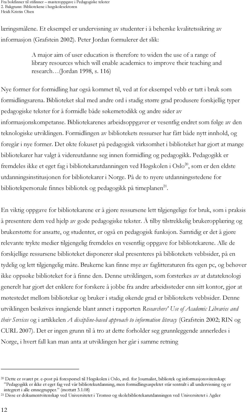 (Jordan 1998, s. 116) Nye former for formidling har også kommet til, ved at for eksempel vebb er tatt i bruk som formidlingsarena.