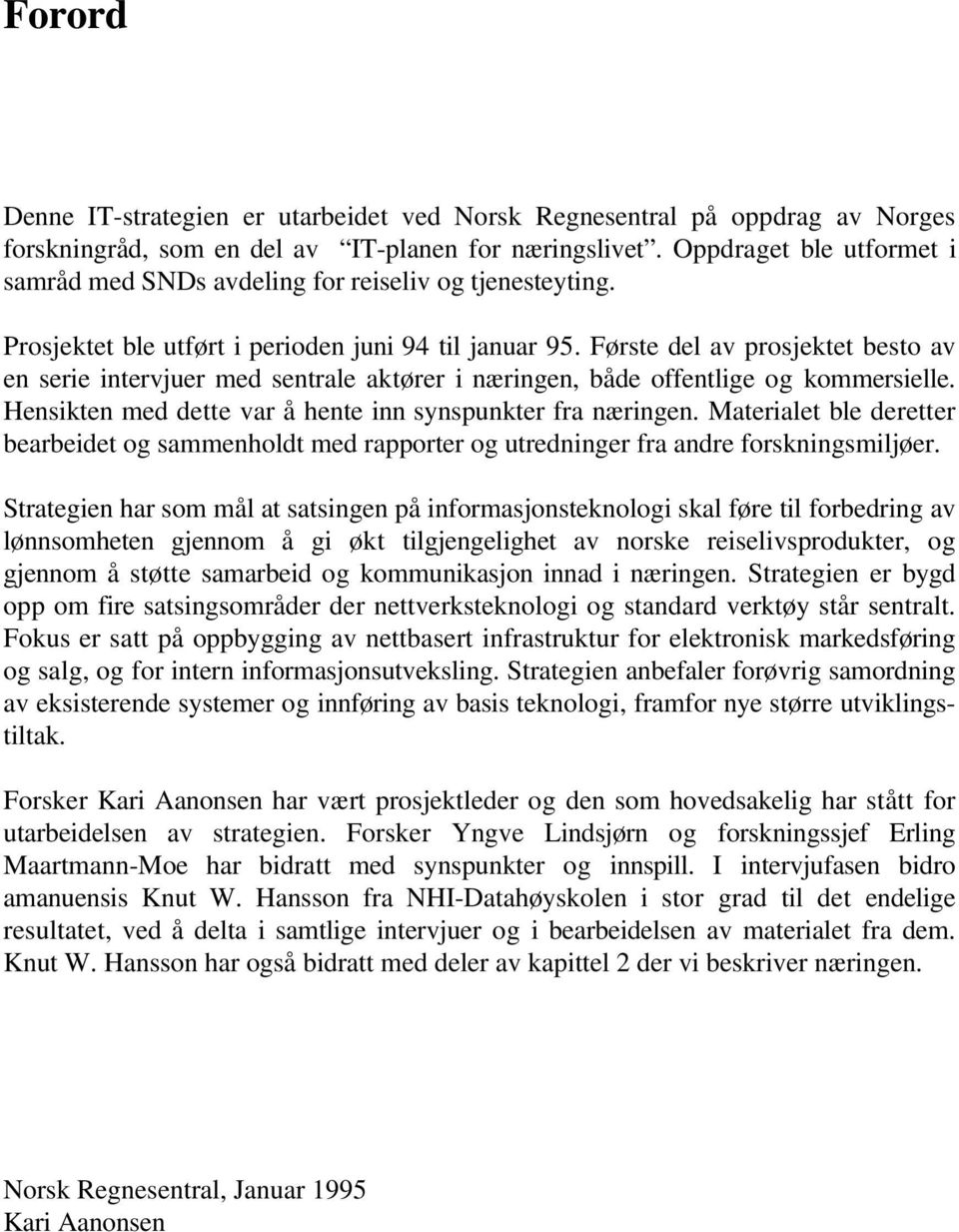 Første del av prosjektet besto av en serie intervjuer med sentrale aktører i næringen, både offentlige og kommersielle. Hensikten med dette var å hente inn synspunkter fra næringen.