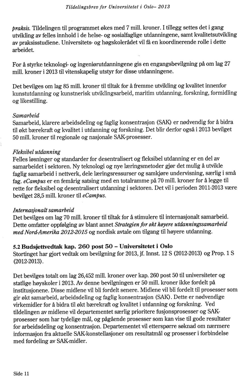 Universitets- og høgskolerådet vil få en koordinerende rolle i dette arbeidet. For å styrke teknologi- og ingeniørutdanningene gis en engangsbevilgning på om lag 27 mill.