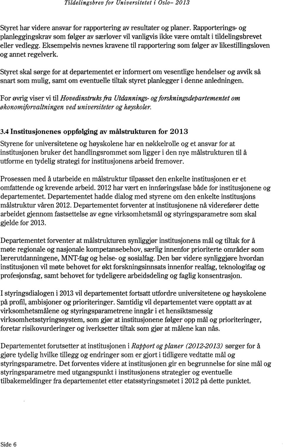 Styret skal sørge for at departementet er informert om vesentlige hendelser og avvik så snart som mulig, samt om eventuelle tiltak styret planlegger i denne anledningen.