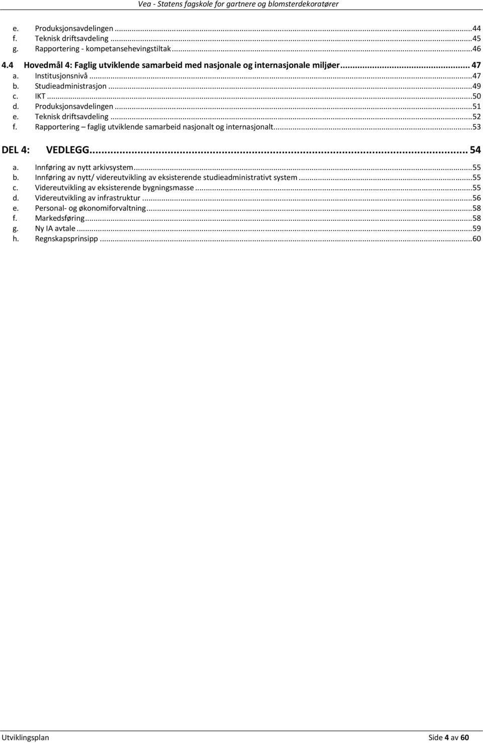 Rapportering faglig utviklende samarbeid nasjonalt og internasjonalt... 53 DEL 4: VEDLEGG... 54 a. Innføring av nytt arkivsystem... 55 b.