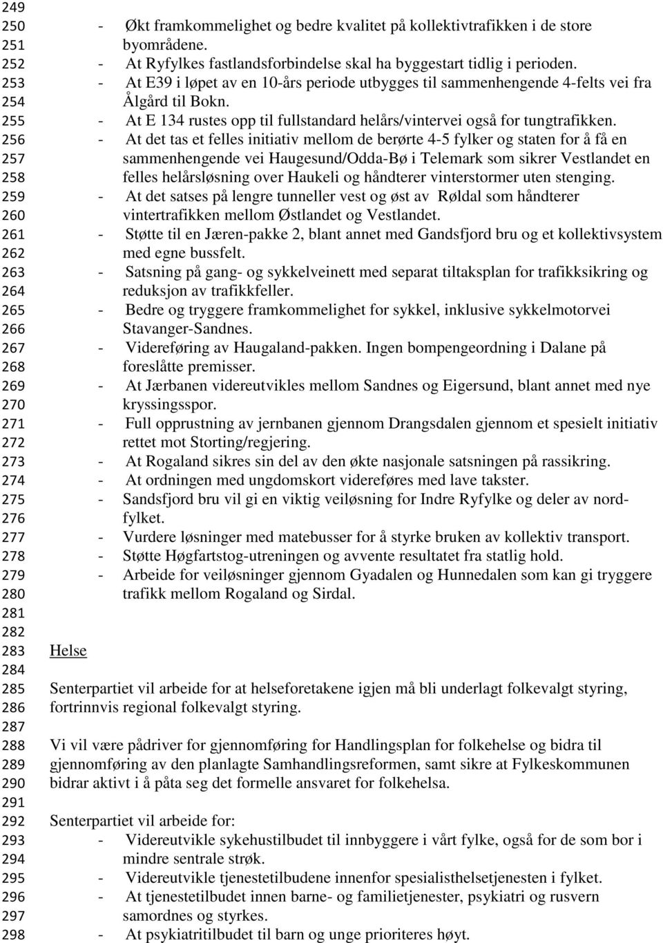 - At E39 i løpet av en 10-års periode utbygges til sammenhengende 4-felts vei fra Ålgård til Bokn. - At E 134 rustes opp til fullstandard helårs/vintervei også for tungtrafikken.