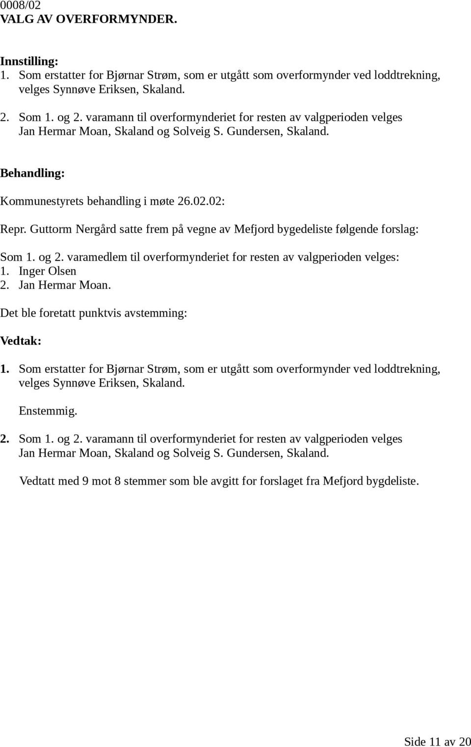 Guttorm Nergård satte frem på vegne av Mefjord bygedeliste følgende forslag: Som 1. og 2. varamedlem til overformynderiet for resten av valgperioden velges: 1. Inger Olsen 2. Jan Hermar Moan.