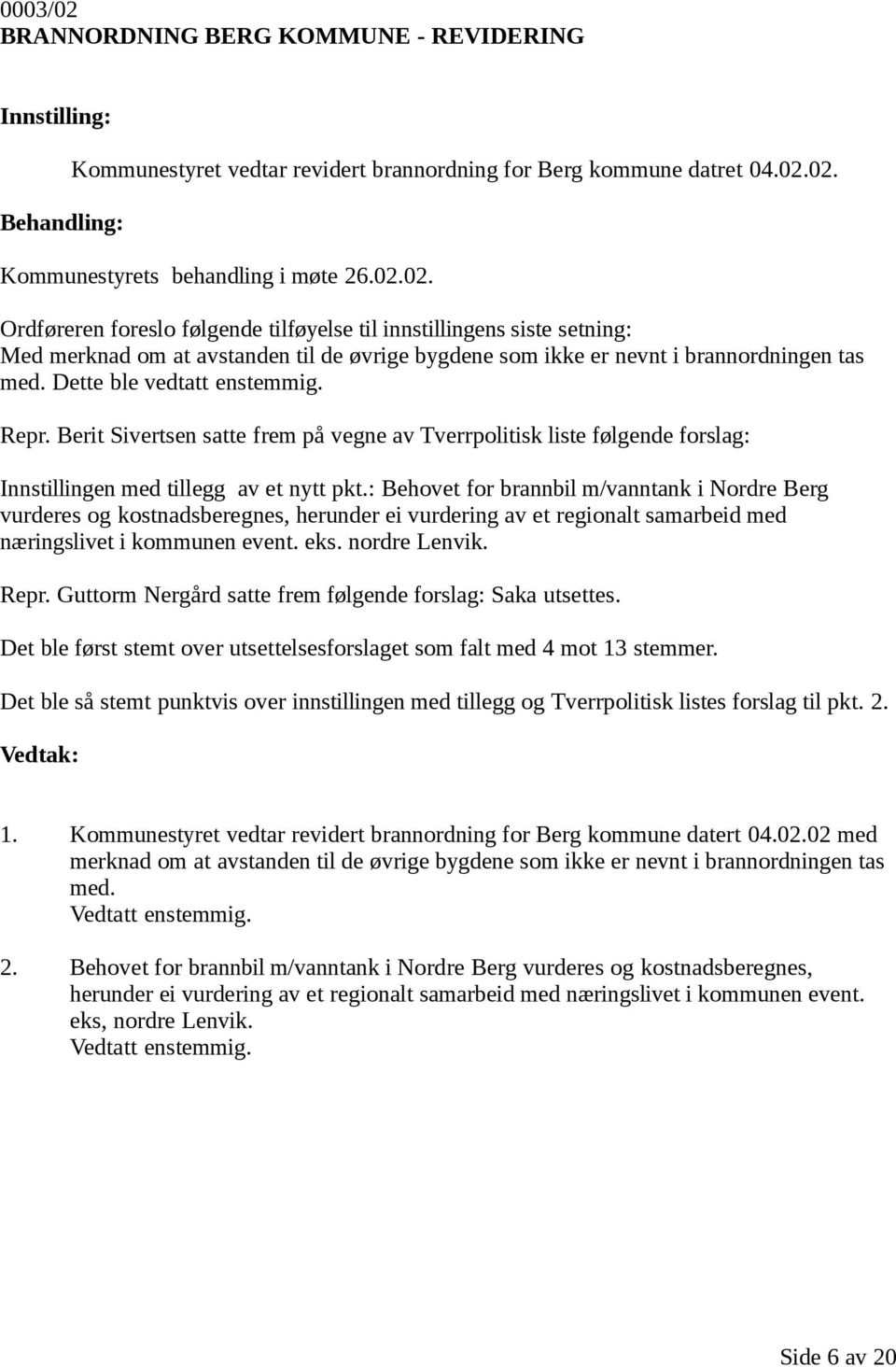 : Behovet for brannbil m/vanntank i Nordre Berg vurderes og kostnadsberegnes, herunder ei vurdering av et regionalt samarbeid med næringslivet i kommunen event. eks. nordre Lenvik. Repr.