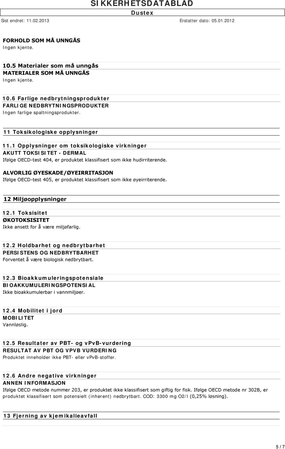 ALVORLIG ØYESKADE/ØYEIRRITASJON Ifølge OECD test 405, er produktet klassifisert som ikke øyeirriterende. 12 