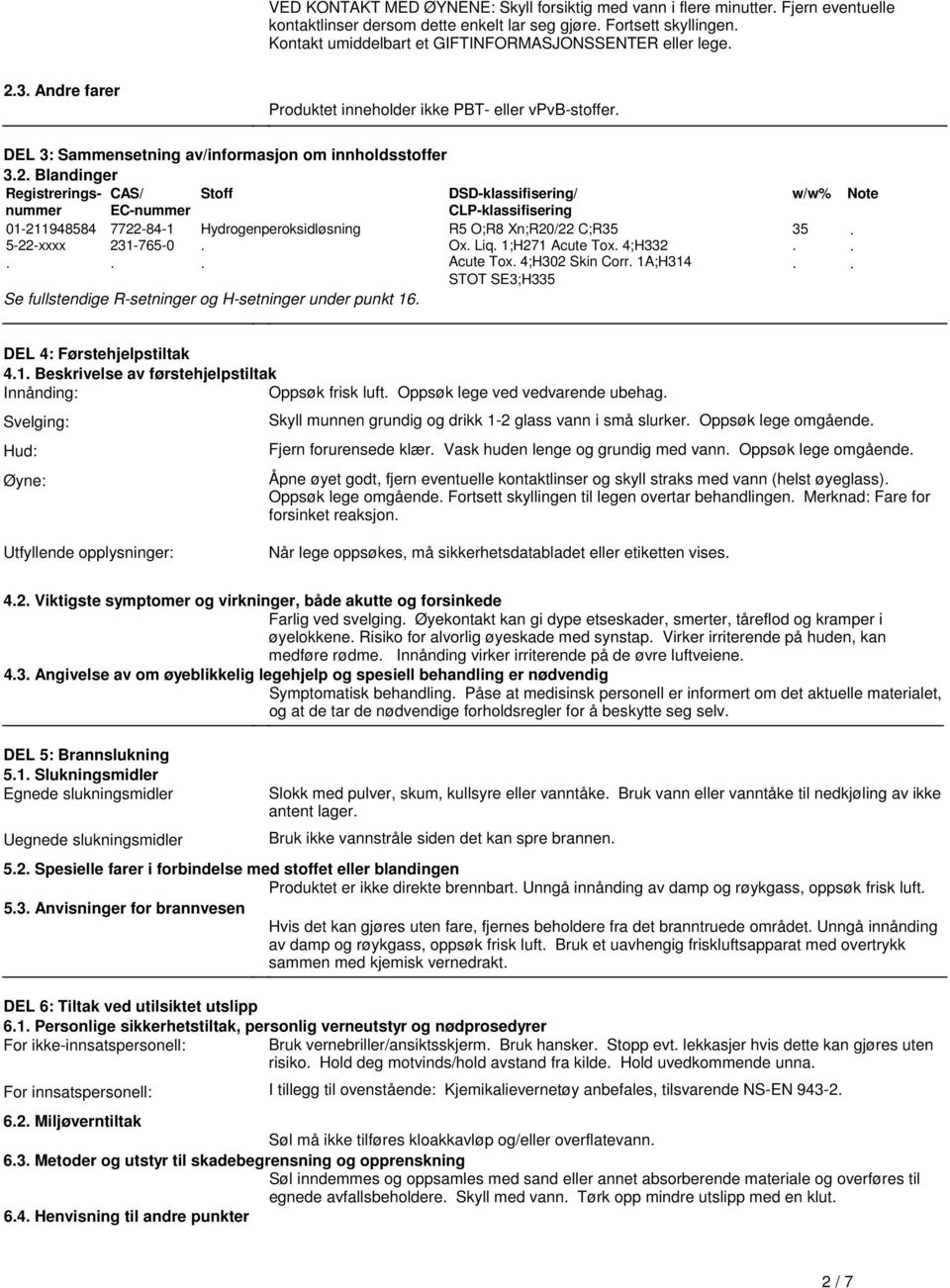 DSD-klassifisering/ CLP-klassifisering 01-211948584 7722-84-1 Hydrogenperoksidløsning R5 O;R8 Xn;R20/22 C;R35 5-22-xxxx 231-765-0 Ox Liq 1;H271 Acute Tox 4;H332 Acute Tox 4;H302 Skin Corr 1A;H314