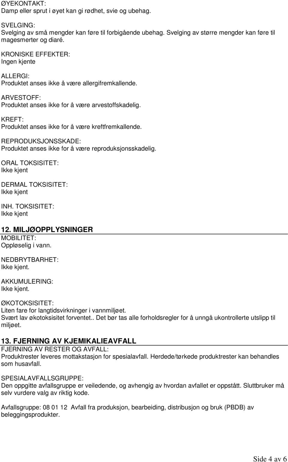 KREFT: Produktet anses ikke for å være kreftfremkallende. REPRODUKSJONSSKADE: Produktet anses ikke for å være reproduksjonsskadelig. ORAL TOKSISITET: Ikke kjent DERMAL TOKSISITET: Ikke kjent INH.