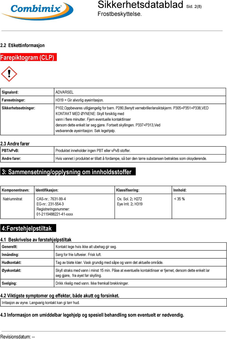 Fjern eventuelle kontaktlinser dersom dette enkelt lar seg gjøre. Fortsett skyllingen. P337+P313,Ved vedvarende øyeirritasjon: Søk legehjelp. 2.