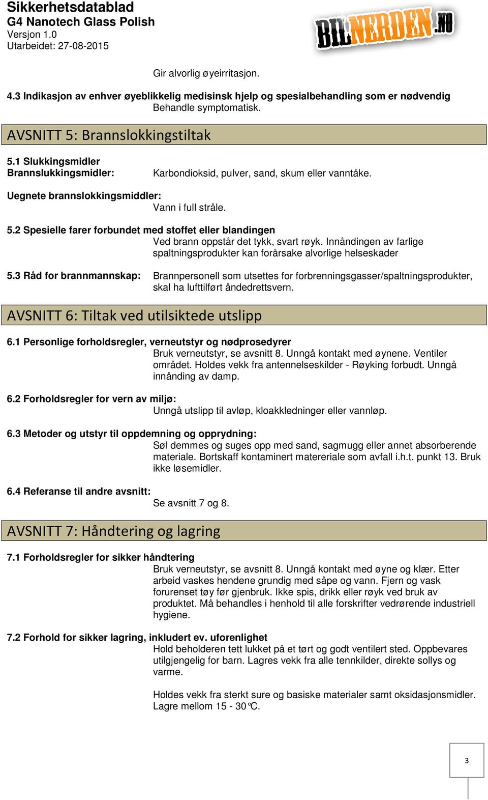 2 Spesielle farer forbundet med stoffet eller blandingen Ved brann oppstår det tykk, svart røyk. Innåndingen av farlige spaltningsprodukter kan forårsake alvorlige helseskader 5.