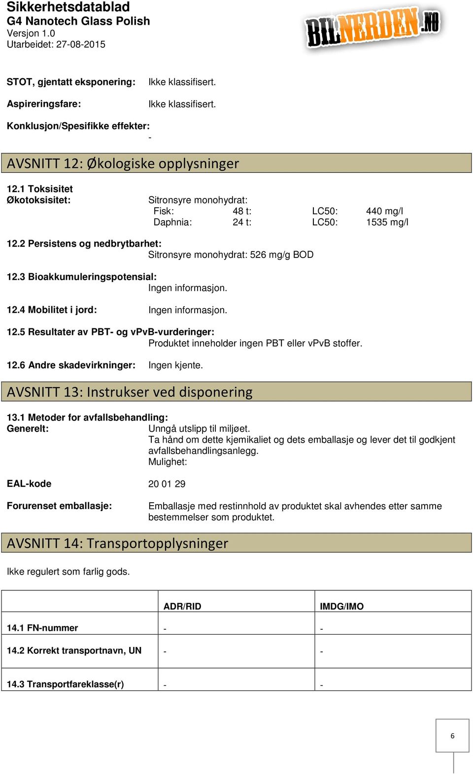 3 Bioakkumuleringspotensial: Ingen informasjon. 12.4 Mobilitet i jord: Ingen informasjon. 12.5 Resultater av PBT og vpvbvurderinger: Produktet inneholder ingen PBT eller vpvb stoffer. 12.6 Andre skadevirkninger: Ingen kjente.