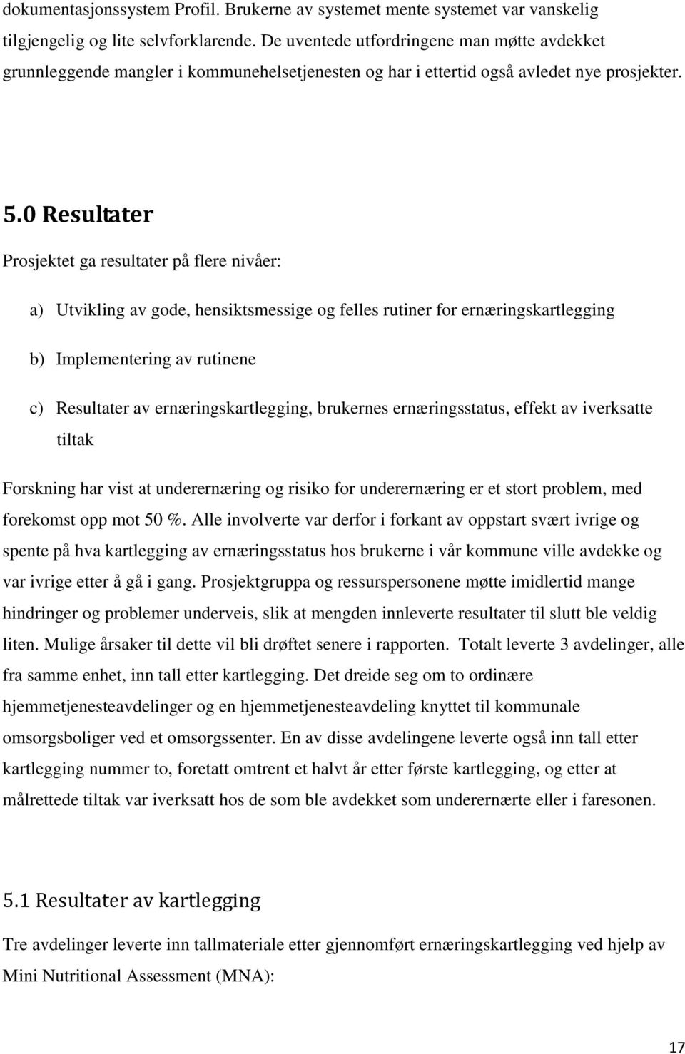 0 Resultater Prosjektet ga resultater på flere nivåer: a) Utvikling av gode, hensiktsmessige og felles rutiner for ernæringskartlegging b) Implementering av rutinene c) Resultater av