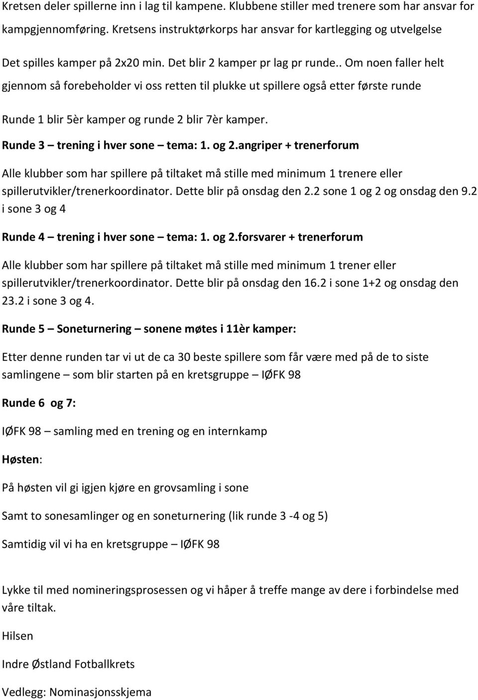 . Om noen faller helt gjennom så forebeholder vi oss retten til plukke ut spillere også etter første runde Runde 1 blir 5èr kamper og runde 2 blir 7èr kamper. Runde 3 trening i hver sone tema: 1.